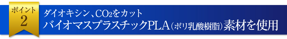 バイオマスプラスチックPLA（ポリ乳酸樹脂）素材を使用