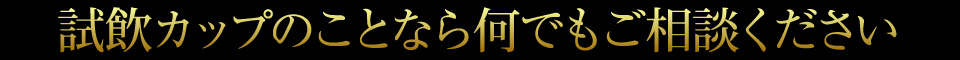 試飲カップのことなら何でもご相談ください